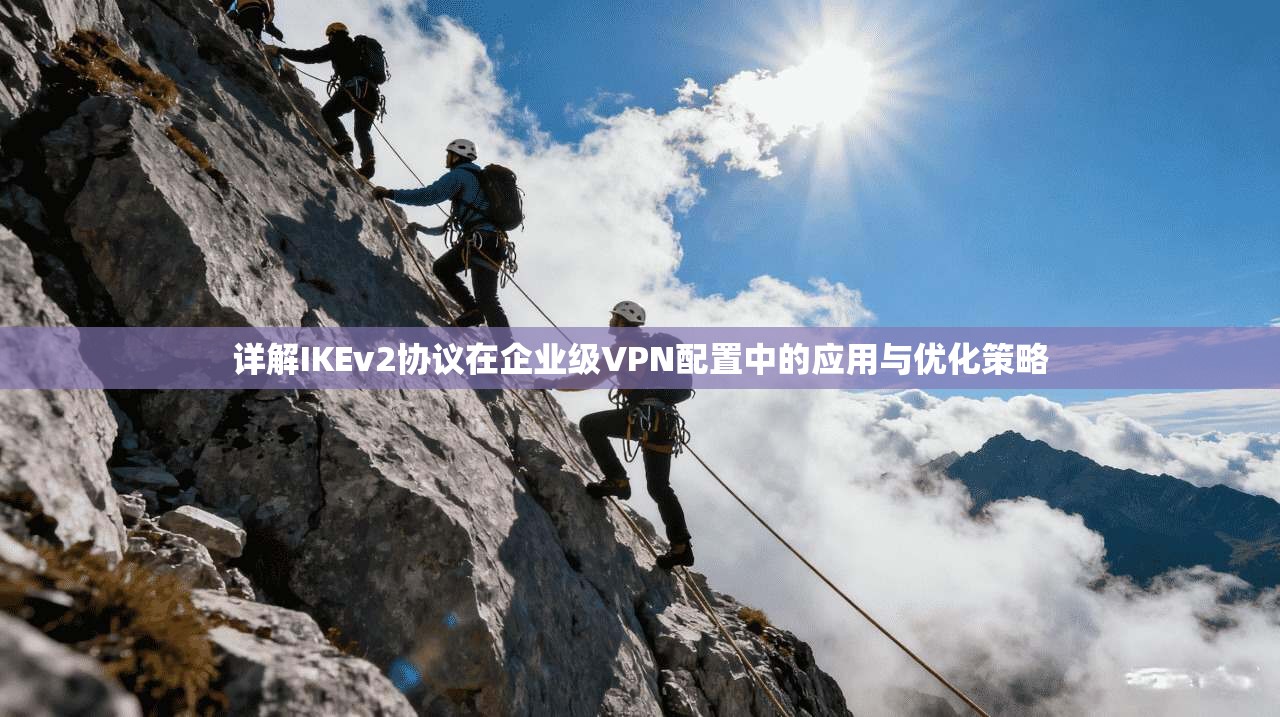 详解IKEv2协议在企业级VPN配置中的应用与优化策略