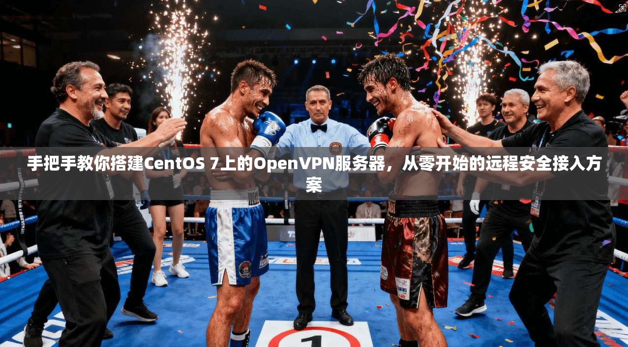 手把手教你搭建CentOS 7上的OpenVPN服务器，从零开始的远程安全接入方案