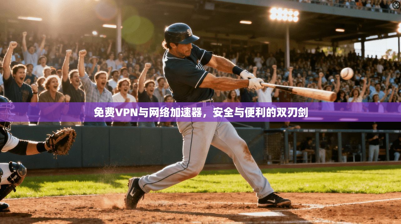 免费VPN与网络加速器，安全与便利的双刃剑