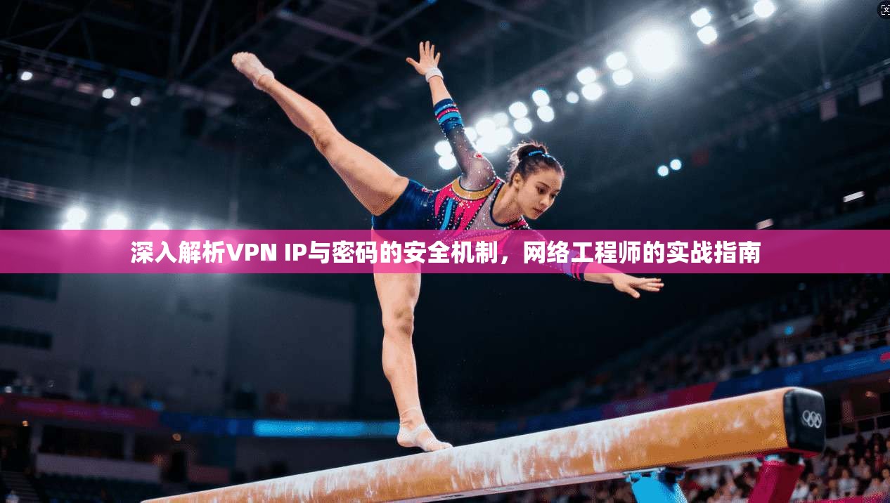 深入解析VPN IP与密码的安全机制，网络工程师的实战指南