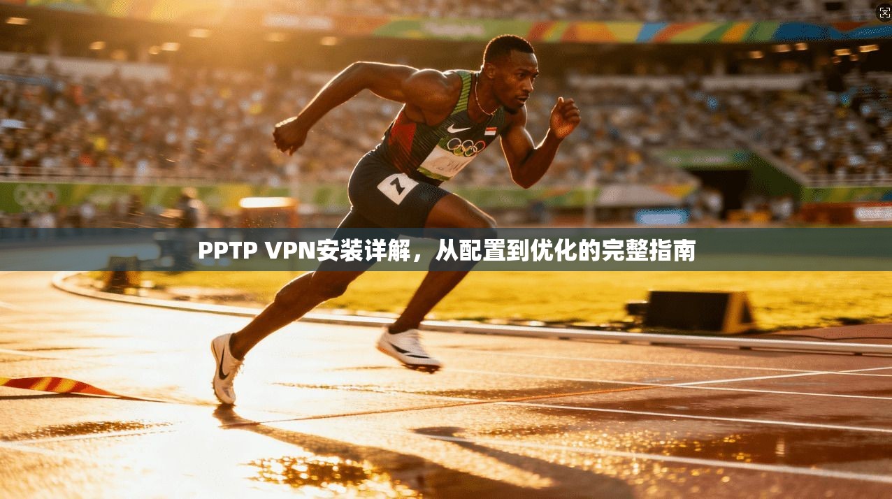 PPTP VPN安装详解，从配置到优化的完整指南