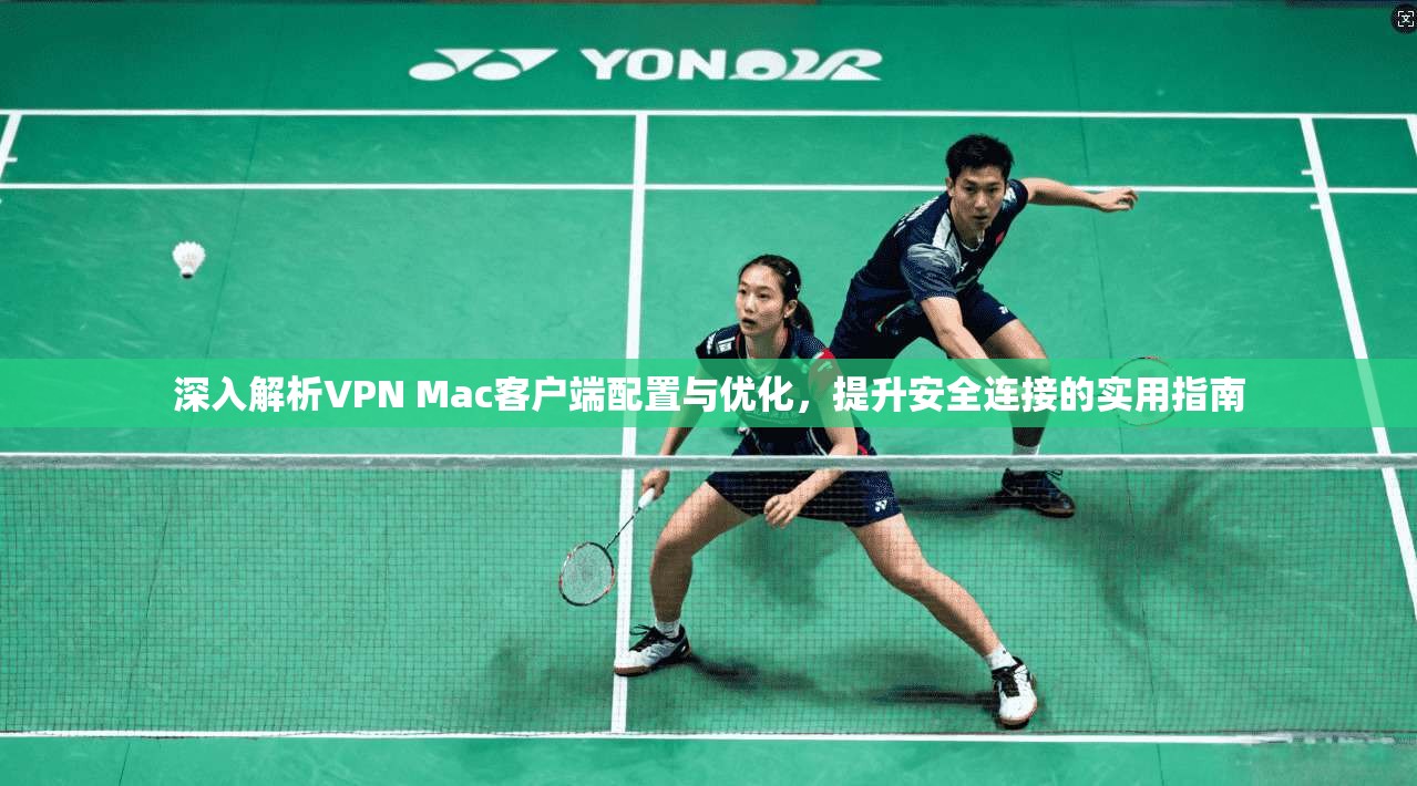 深入解析VPN Mac客户端配置与优化，提升安全连接的实用指南