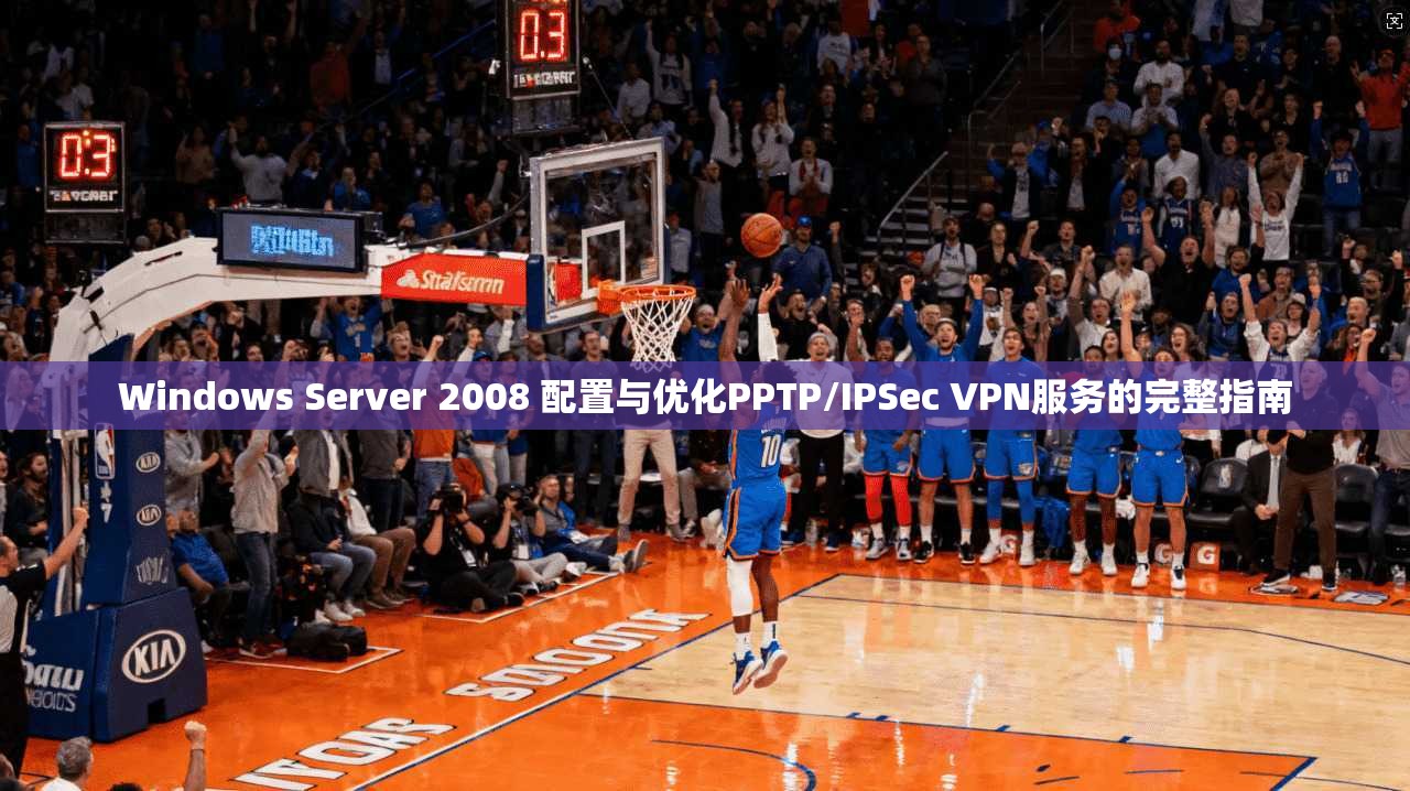 Windows Server 2008 配置与优化PPTP/IPSec VPN服务的完整指南
