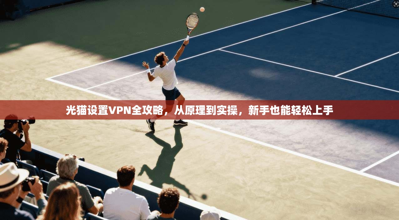 光猫设置VPN全攻略，从原理到实操，新手也能轻松上手