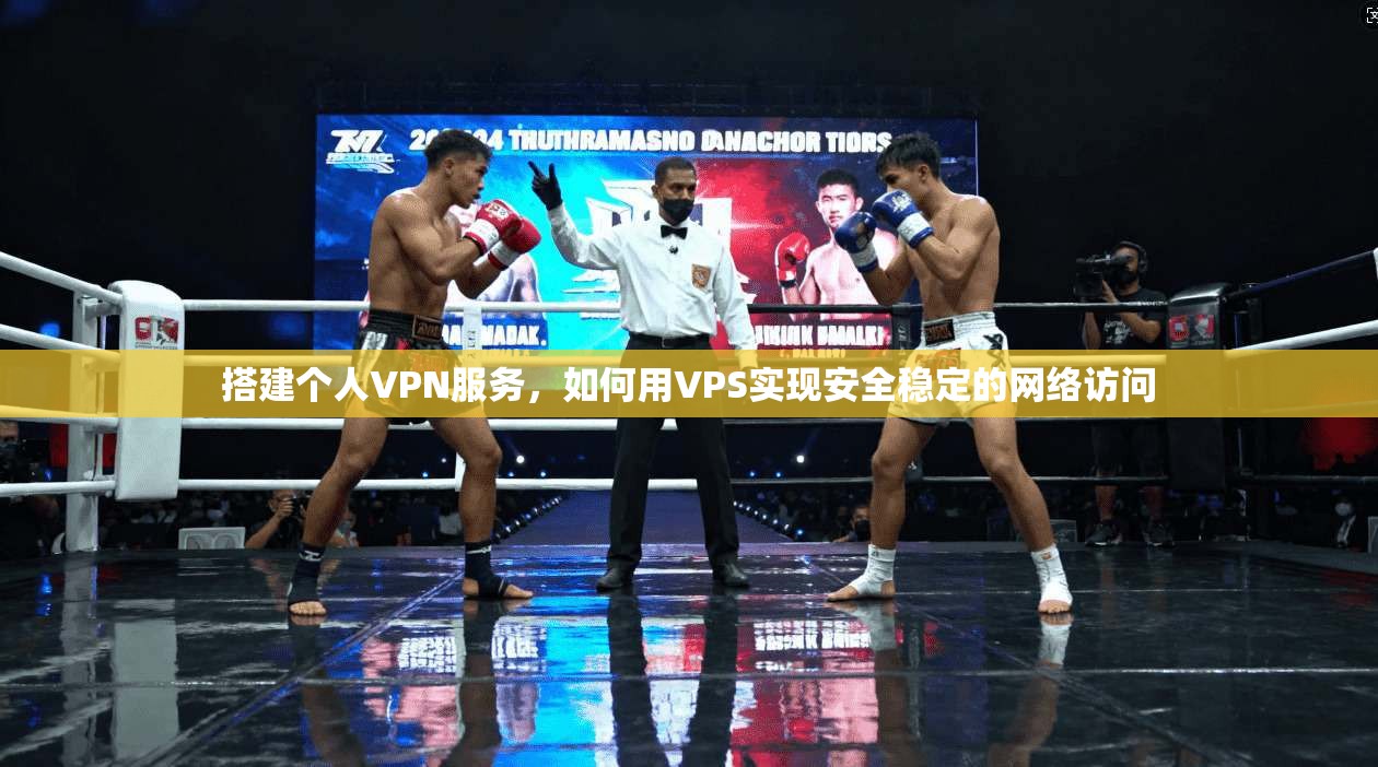 搭建个人VPN服务，如何用VPS实现安全稳定的网络访问
