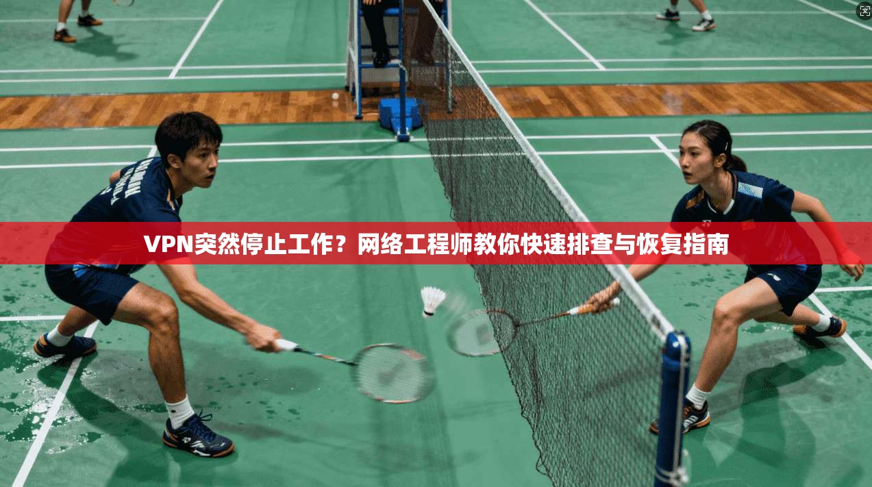 VPN突然停止工作?网络工程师教你快速排查与恢复指南 VPN突然停止工作?网络工程师教你快速排查与恢复指南