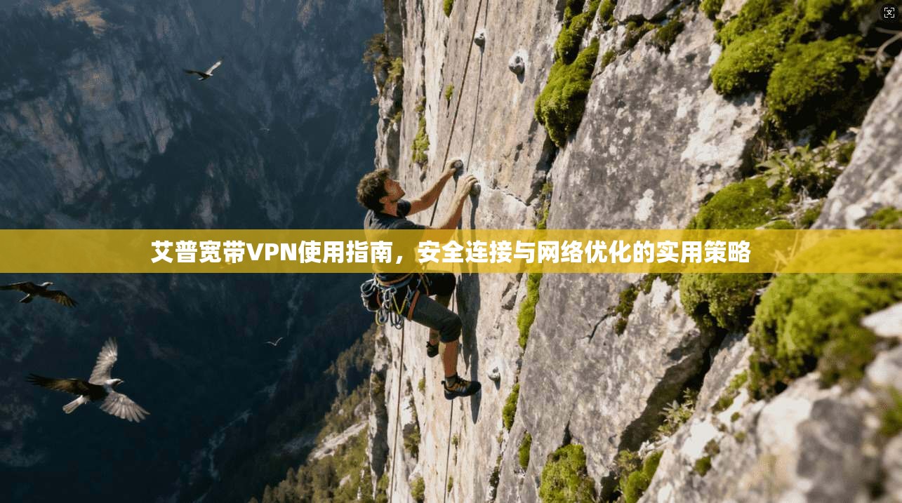艾普宽带VPN使用指南，安全连接与网络优化的实用策略