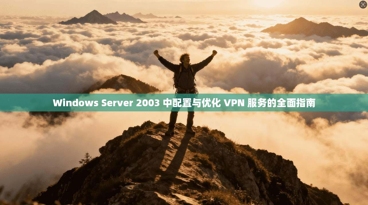 Windows Server 2003 中配置与优化 VPN 服务的全面指南 Windows Server 2003 中配置与优化 VPN 服务的全面指南