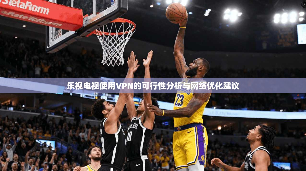 乐视电视使用VPN的可行性分析与网络优化建议