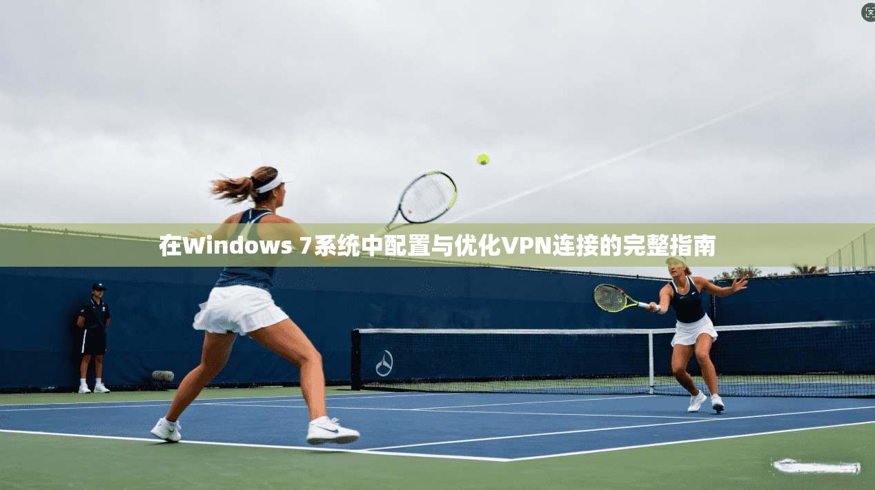 在Windows 7系统中配置与优化VPN连接的完整指南