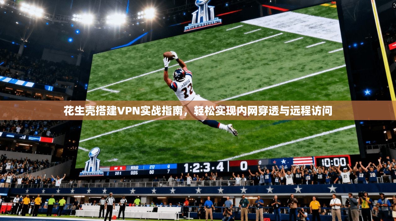 花生壳搭建VPN实战指南，轻松实现内网穿透与远程访问