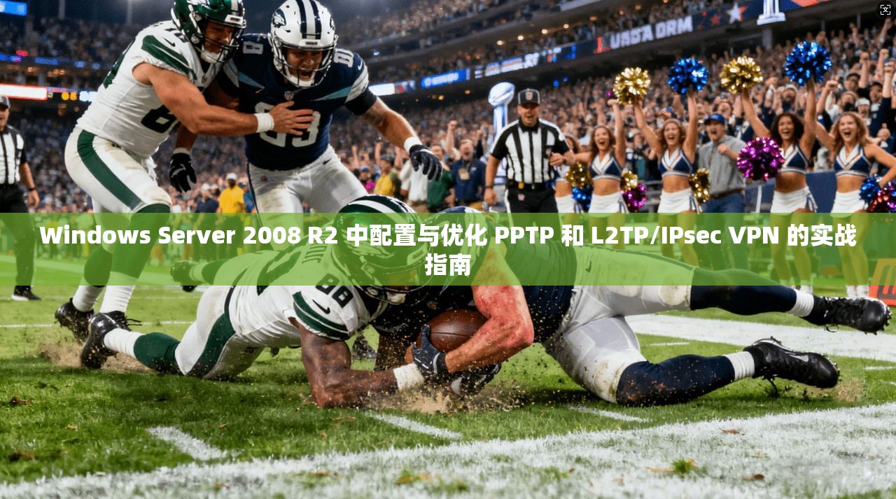 Windows Server 2008 R2 中配置与优化 PPTP 和 L2TP/IPsec VPN 的实战指南 Windows Server 2008 R2 中配置与优化 PPTP 和 L2TP/IPsec VPN 的实战指南