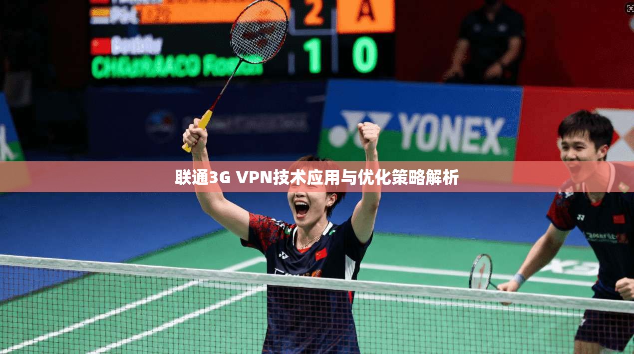 联通3G VPN技术应用与优化策略解析 联通3G VPN技术应用与优化策略解析