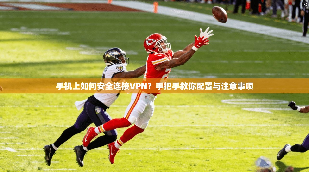 手机上如何安全连接VPN？手把手教你配置与注意事项