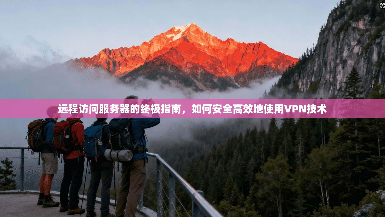 远程访问服务器的终极指南，如何安全高效地使用VPN技术