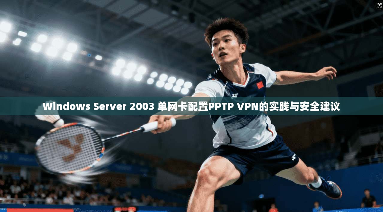 Windows Server 2003 单网卡配置PPTP VPN的实践与安全建议 Windows Server 2003 单网卡配置PPTP VPN的实践与安全建议