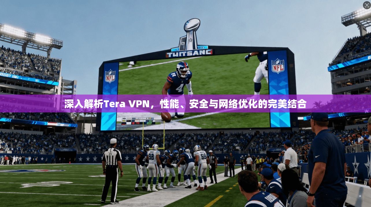 深入解析Tera VPN，性能、安全与网络优化的完美结合