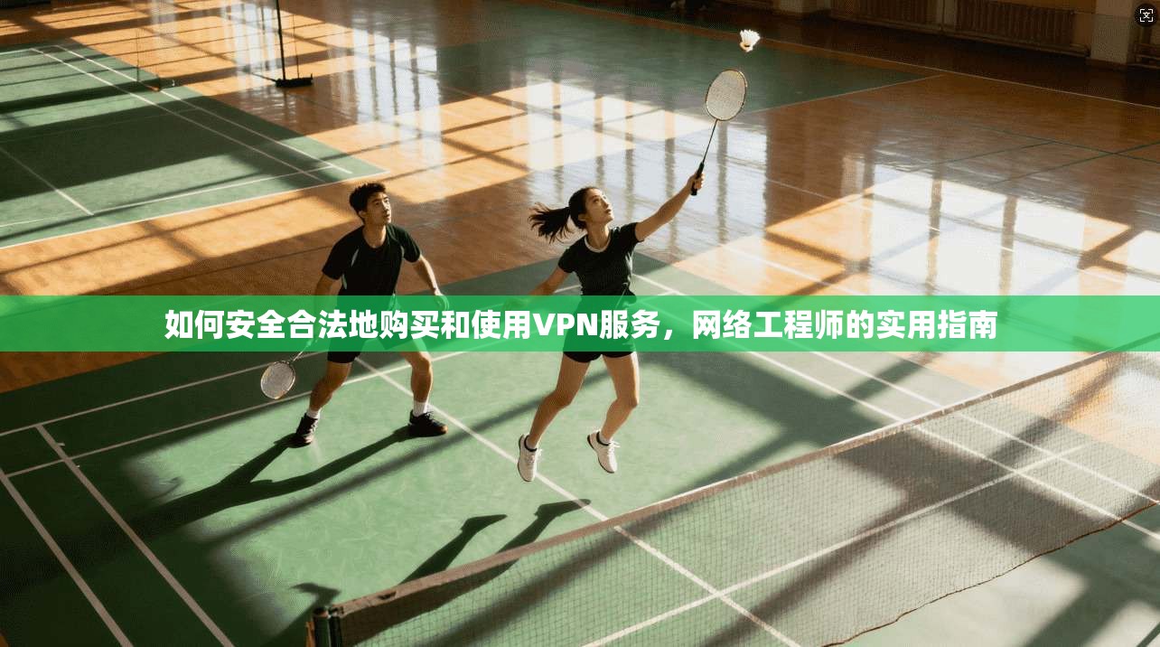 如何安全合法地购买和使用VPN服务，网络工程师的实用指南