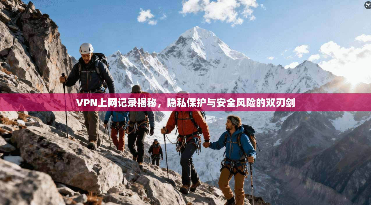 VPN上网记录揭秘，隐私保护与安全风险的双刃剑