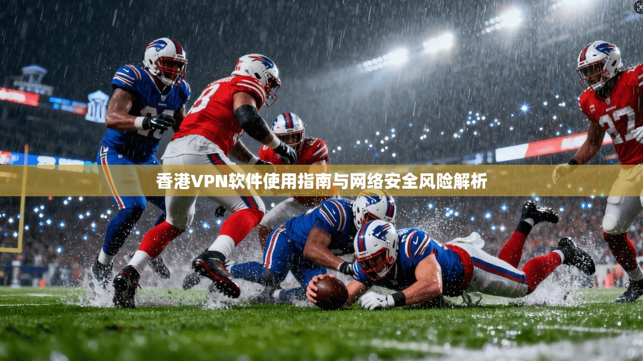 香港VPN软件使用指南与网络安全风险解析