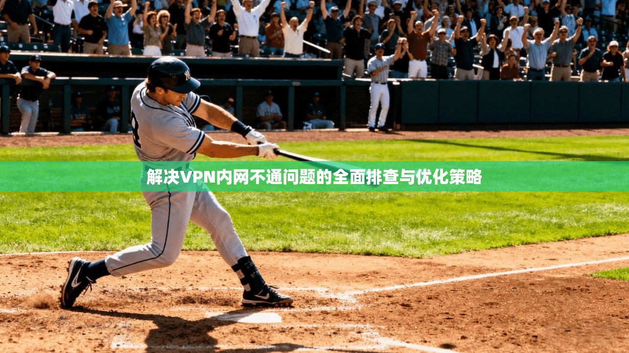 解决VPN内网不通问题的全面排查与优化策略