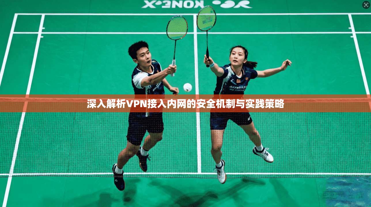 深入解析VPN接入内网的安全机制与实践策略