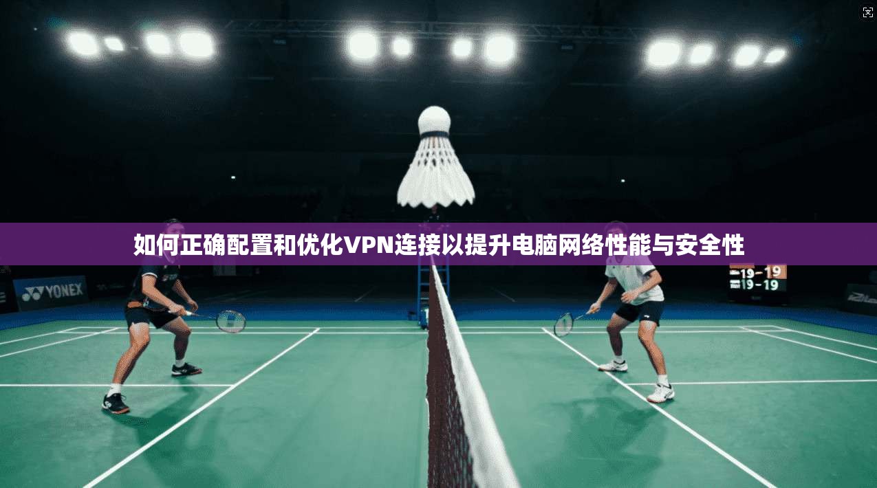 如何正确配置和优化VPN连接以提升电脑网络性能与安全性