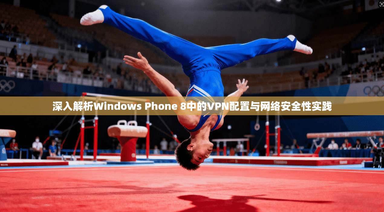深入解析Windows Phone 8中的VPN配置与网络安全性实践