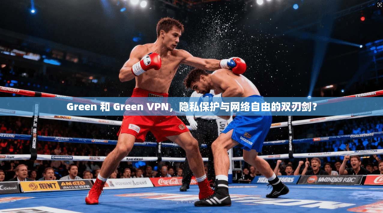 Green 和 Green VPN，隐私保护与网络自由的双刃剑？