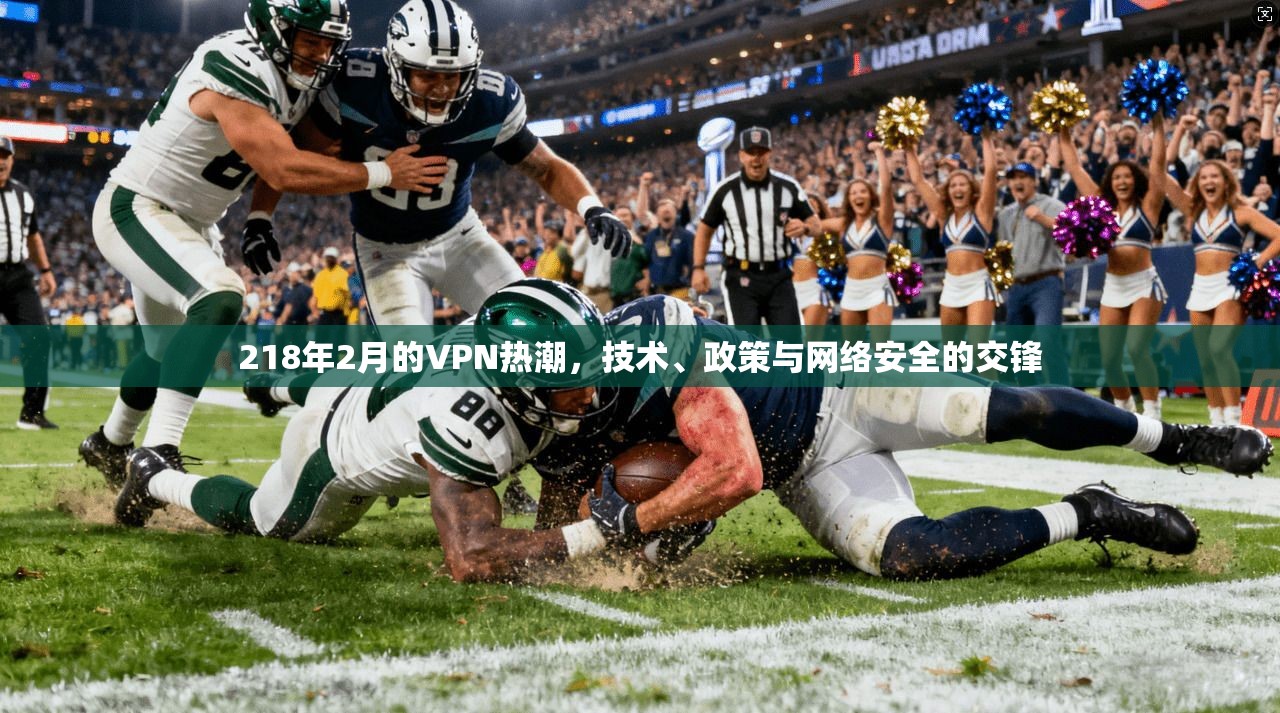 218年2月的VPN热潮，技术、政策与网络安全的交锋