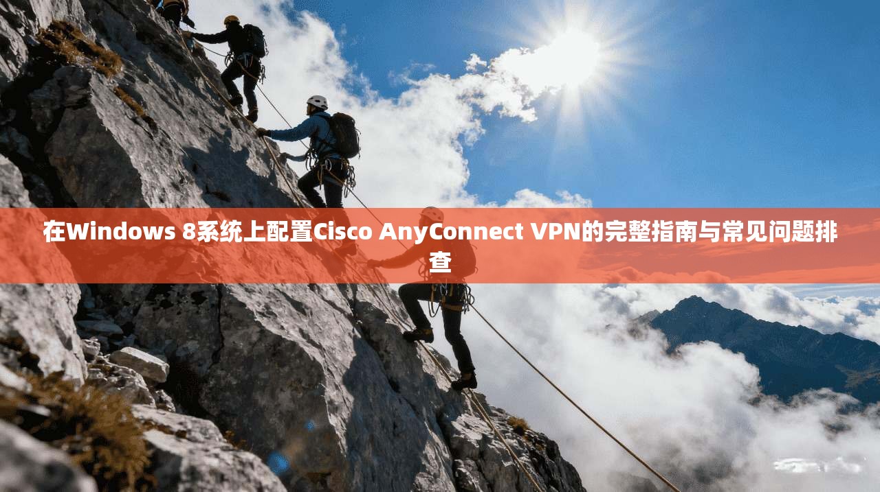 在Windows 8系统上配置Cisco AnyConnect VPN的完整指南与常见问题排查