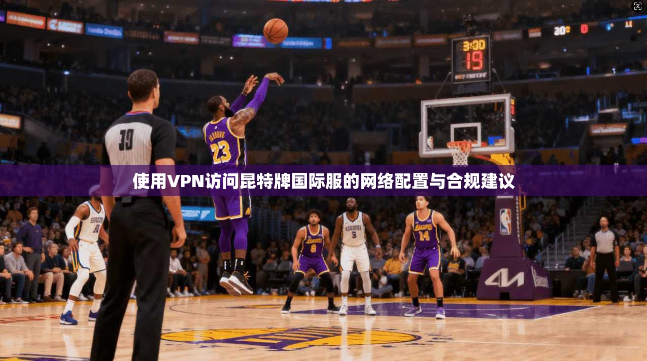 使用VPN访问昆特牌国际服的网络配置与合规建议