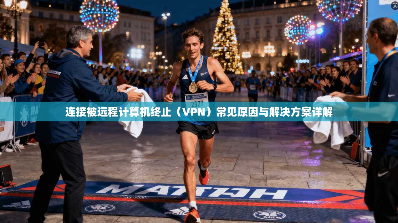 连接被远程计算机终止（VPN）常见原因与解决方案详解