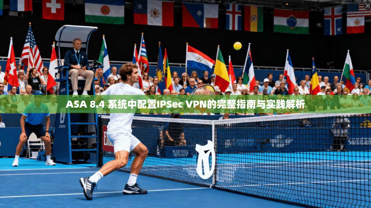 ASA 8.4 系统中配置IPSec VPN的完整指南与实践解析