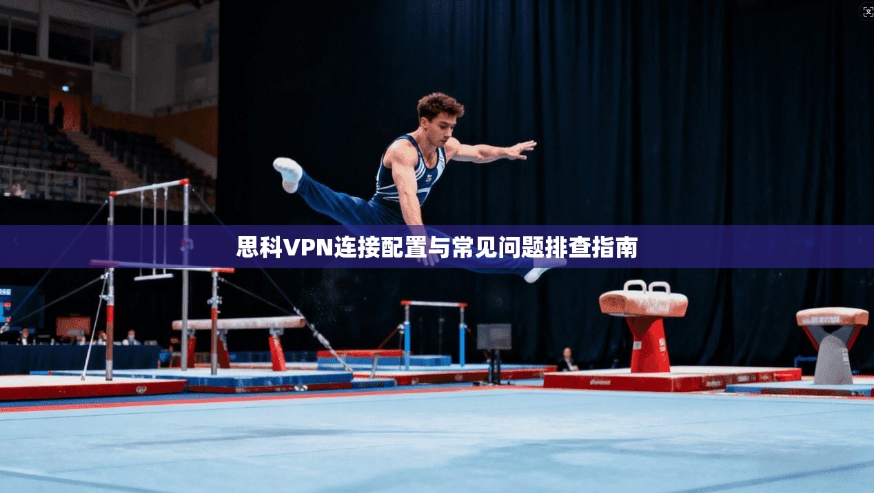 思科VPN连接配置与常见问题排查指南