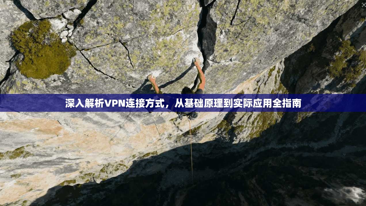 深入解析VPN连接方式，从基础原理到实际应用全指南