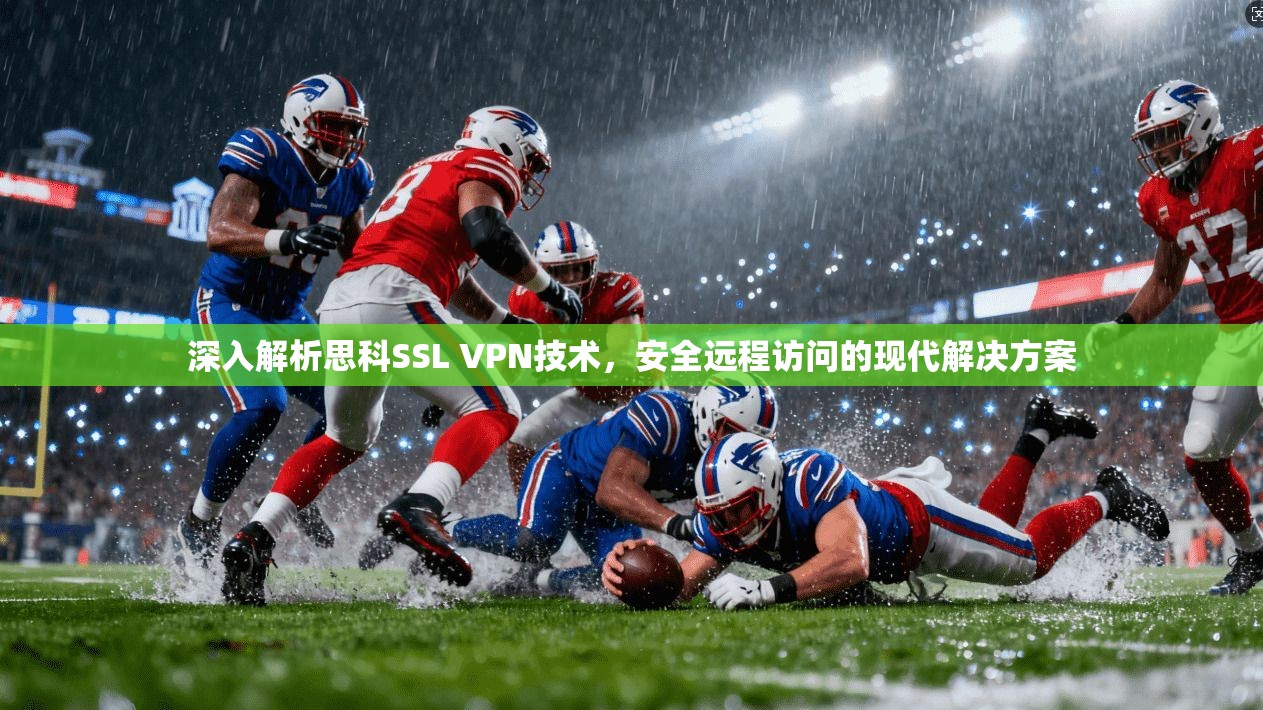 深入解析思科SSL VPN技术，安全远程访问的现代解决方案