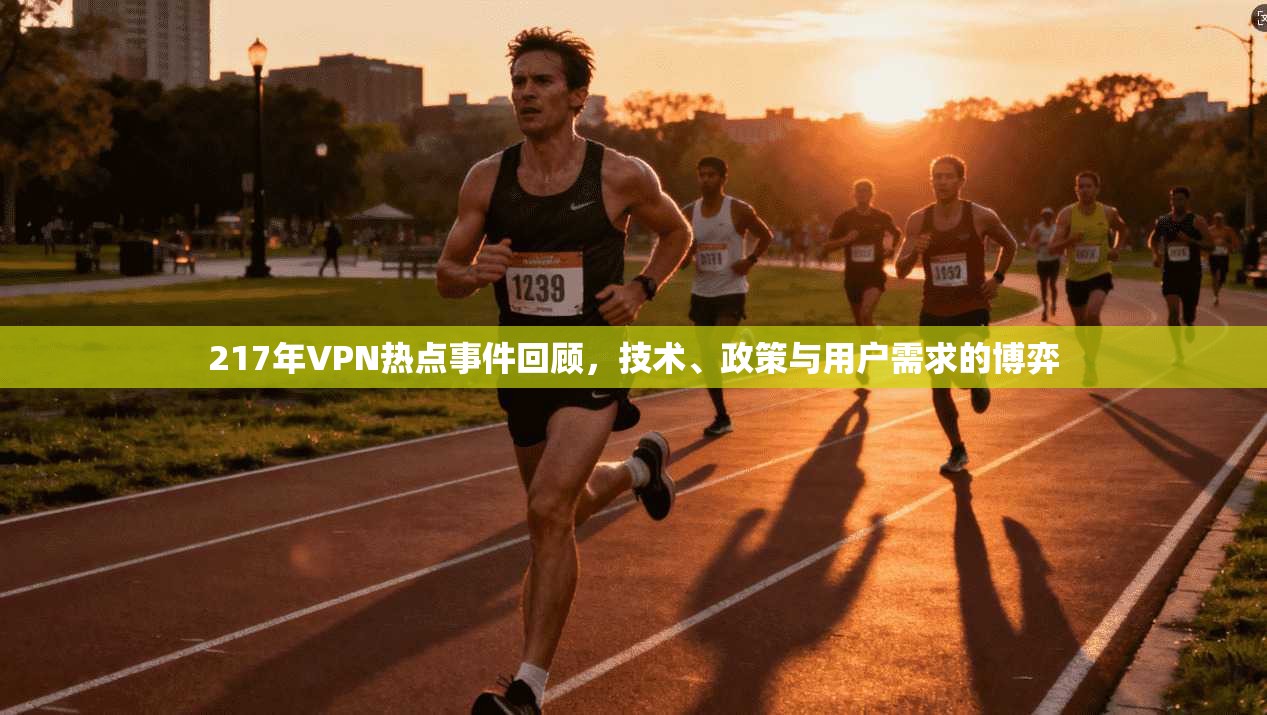 217年VPN热点事件回顾，技术、政策与用户需求的博弈