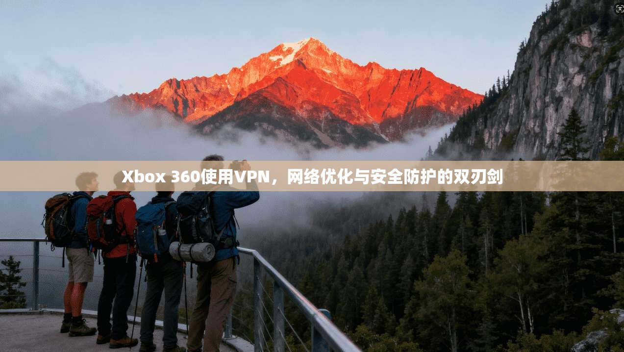 Xbox 360使用VPN，网络优化与安全防护的双刃剑