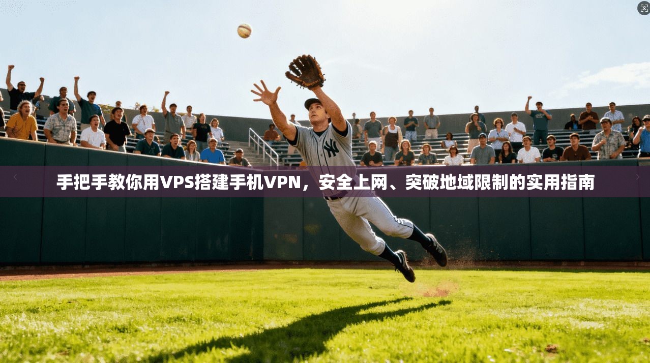 手把手教你用VPS搭建手机VPN，安全上网、突破地域限制的实用指南