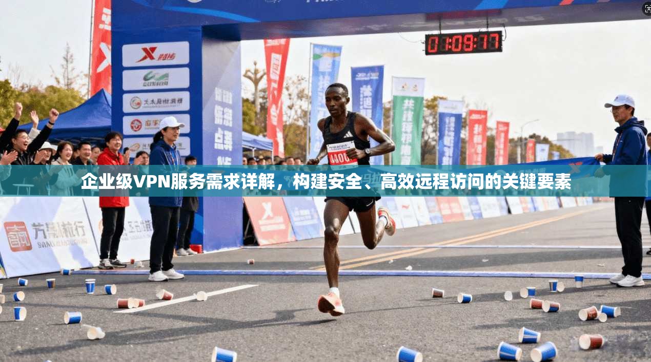 企业级VPN服务需求详解，构建安全、高效远程访问的关键要素