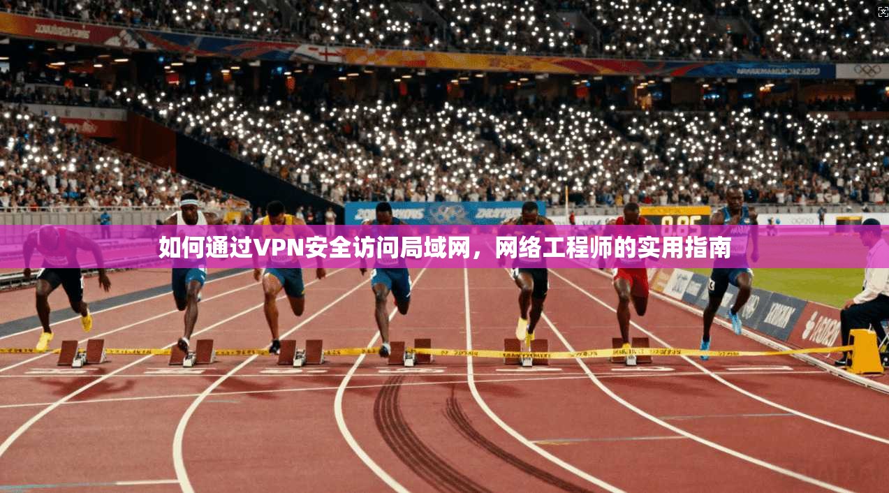 如何通过VPN安全访问局域网，网络工程师的实用指南