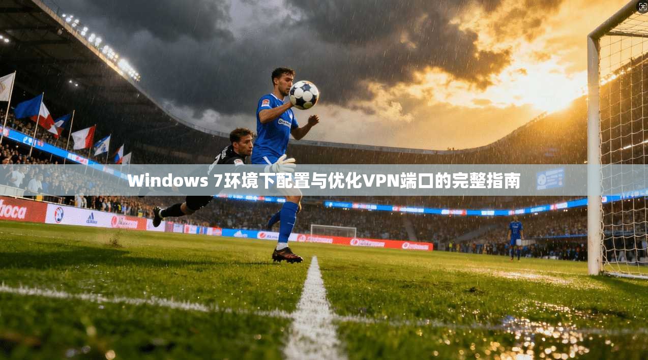 Windows 7环境下配置与优化VPN端口的完整指南
