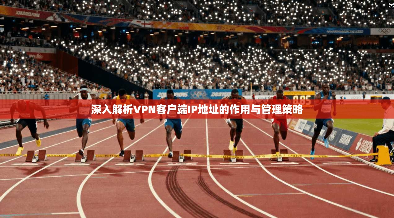 深入解析VPN客户端IP地址的作用与管理策略