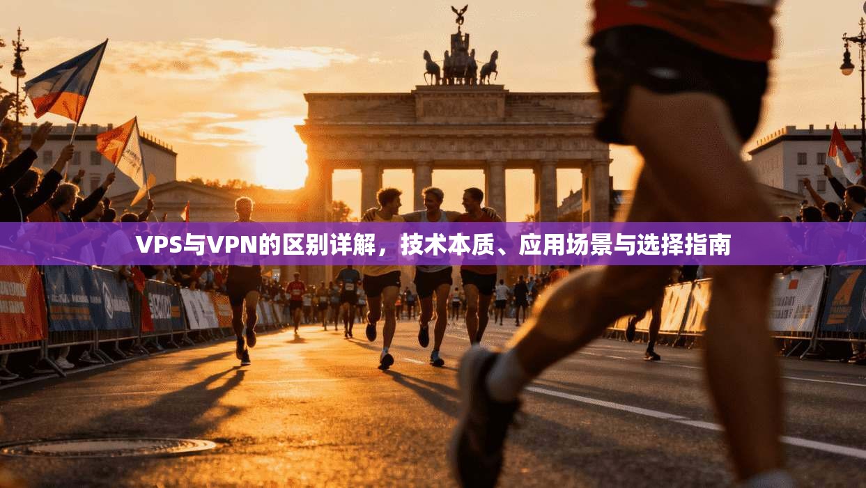 VPS与VPN的区别详解，技术本质、应用场景与选择指南