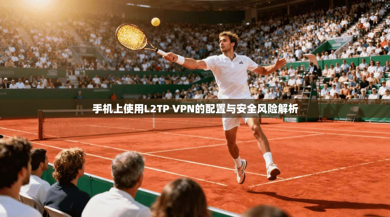 手机上使用L2TP VPN的配置与安全风险解析