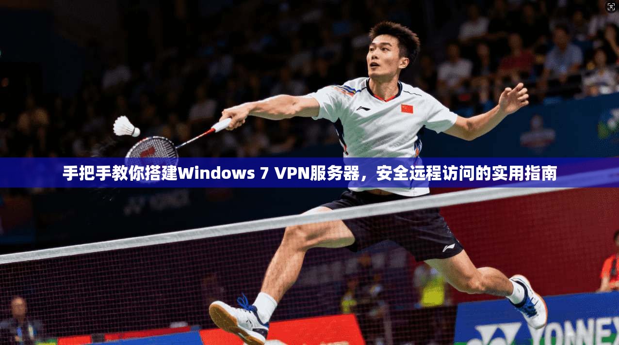 手把手教你搭建Windows 7 VPN服务器，安全远程访问的实用指南