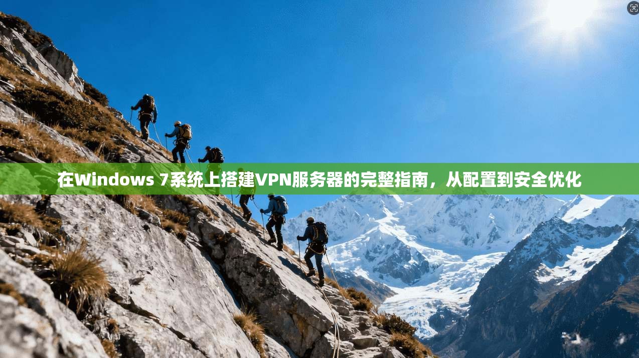 在Windows 7系统上搭建VPN服务器的完整指南，从配置到安全优化