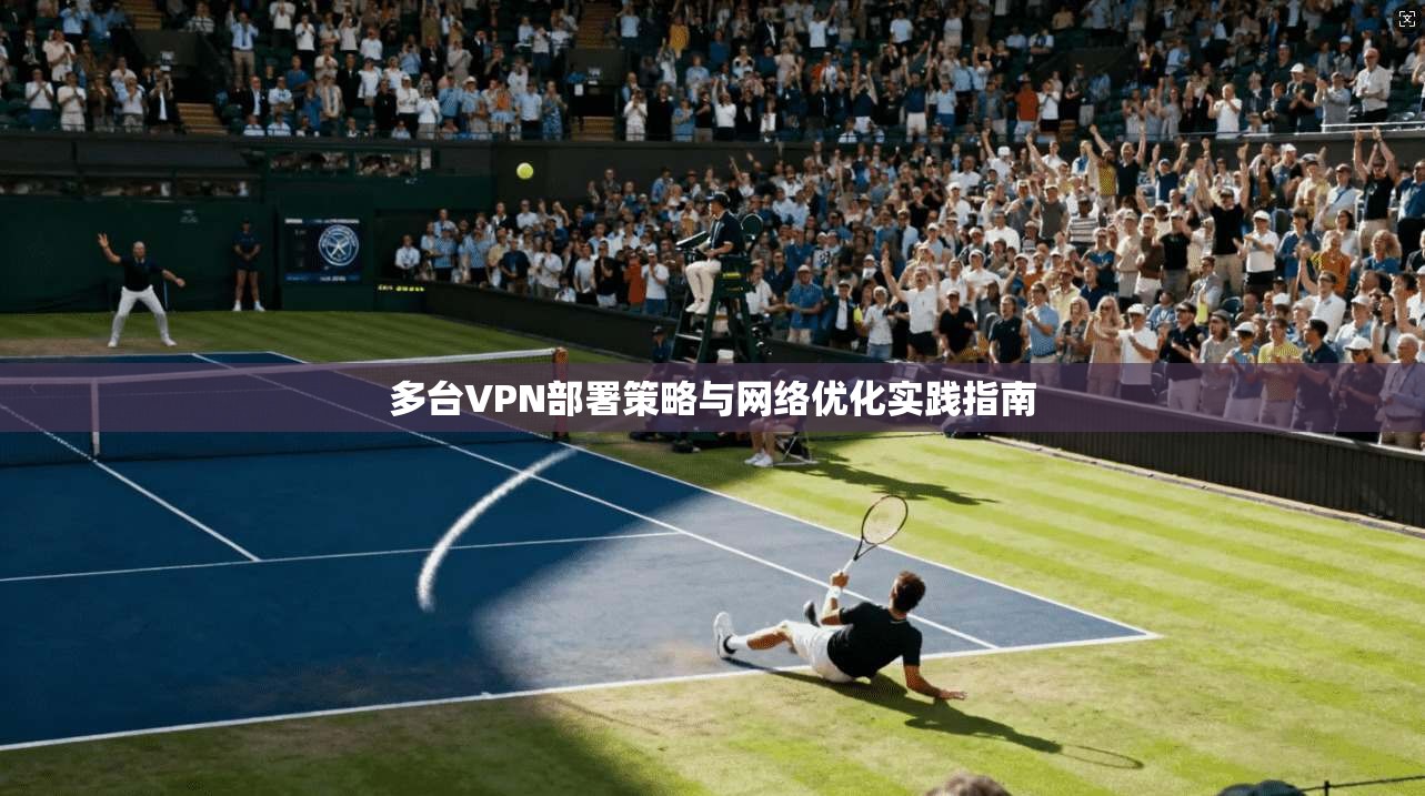 多台VPN部署策略与网络优化实践指南
