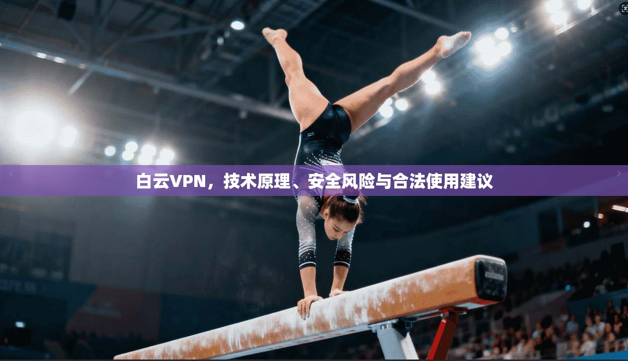 白云VPN，技术原理、安全风险与合法使用建议